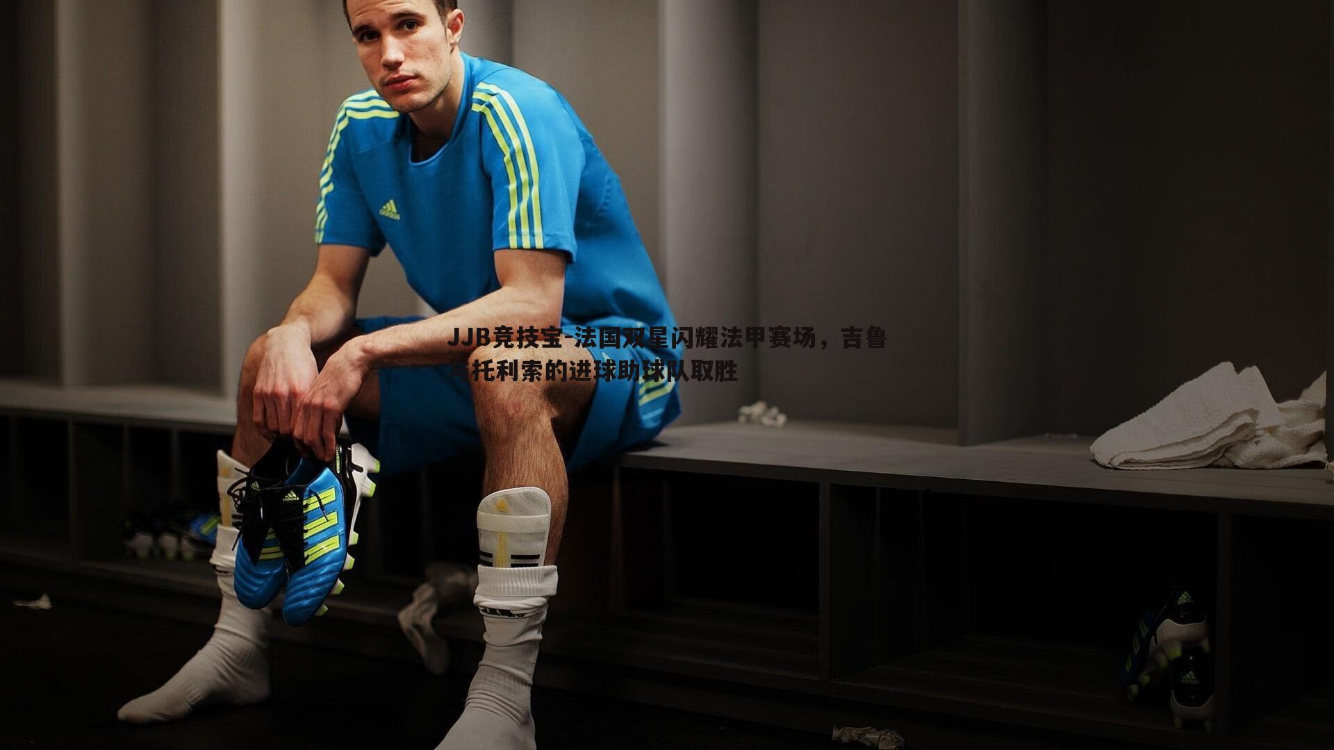 法国双星闪耀法甲赛场,吉鲁与托利索的进球助球队取胜